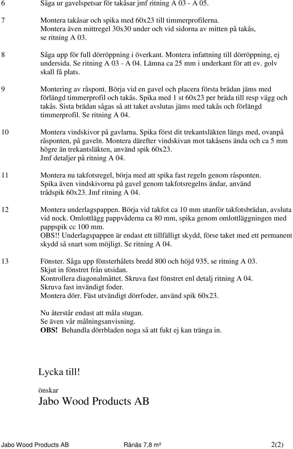 Se ritning A 03 - A 04. Lämna ca 25 mm i underkant för att ev. golv skall få plats. 9 Montering av råspont. Börja vid en gavel och placera första brädan jäms med förlängd timmerprofil och takås.