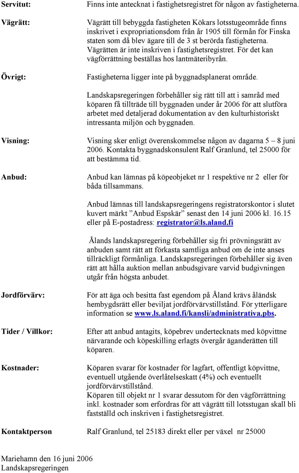 Vägrätten är inte inskriven i fastighetsregistret. För det kan vägförrättning beställas hos lantmäteribyrån. Fastigheterna ligger inte på byggnadsplanerat område.