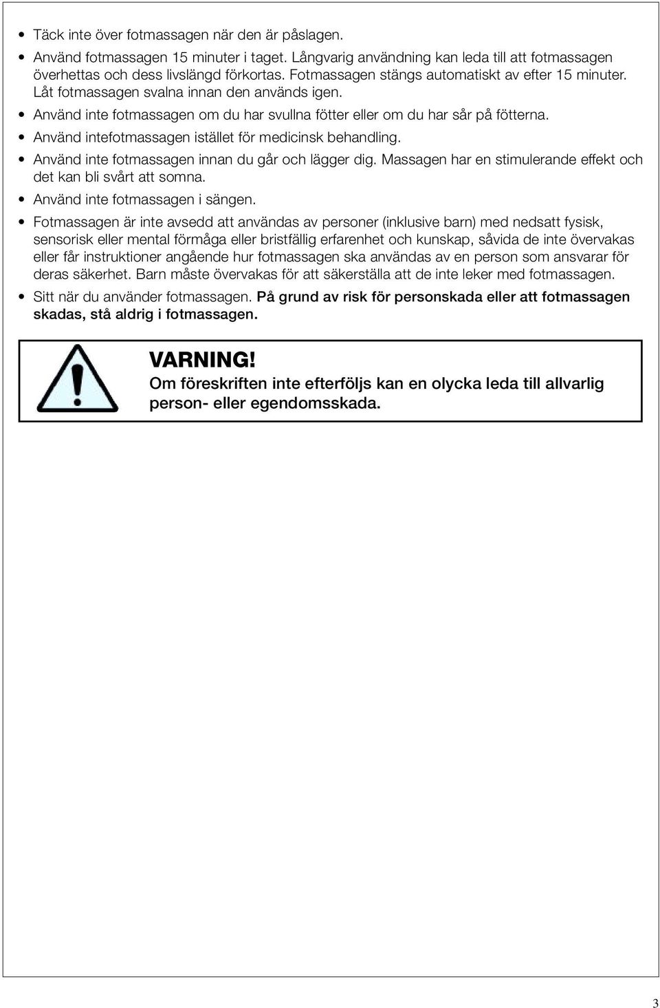 Använd intefotmassagen istället för medicinsk behandling. Använd inte fotmassagen innan du går och lägger dig. Massagen har en stimulerande effekt och det kan bli svårt att somna.