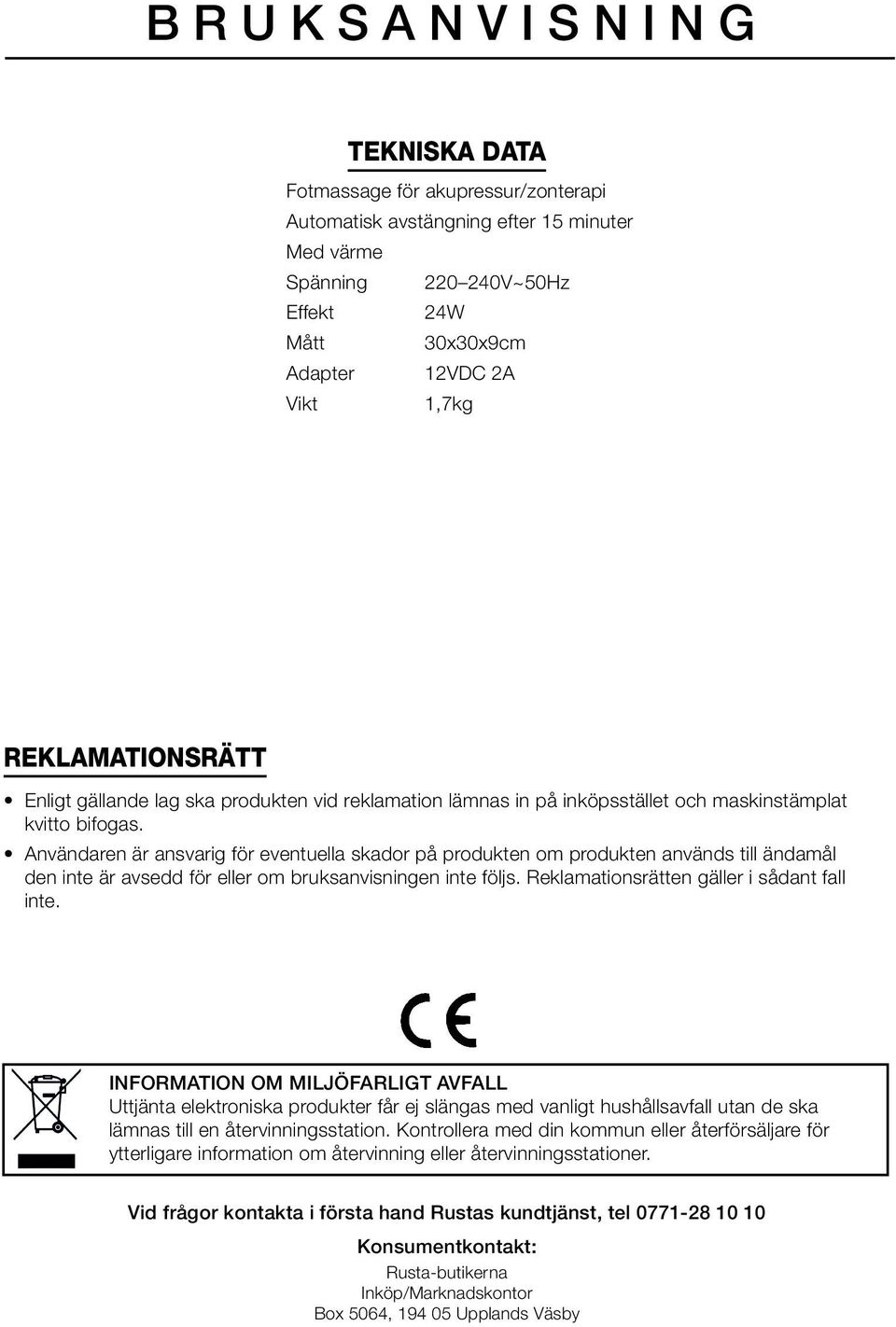 Användaren är ansvarig för eventuella skador på produkten om produkten används till ändamål den inte är avsedd för eller om bruksanvisningen inte följs. Reklamationsrätten gäller i sådant fall inte.