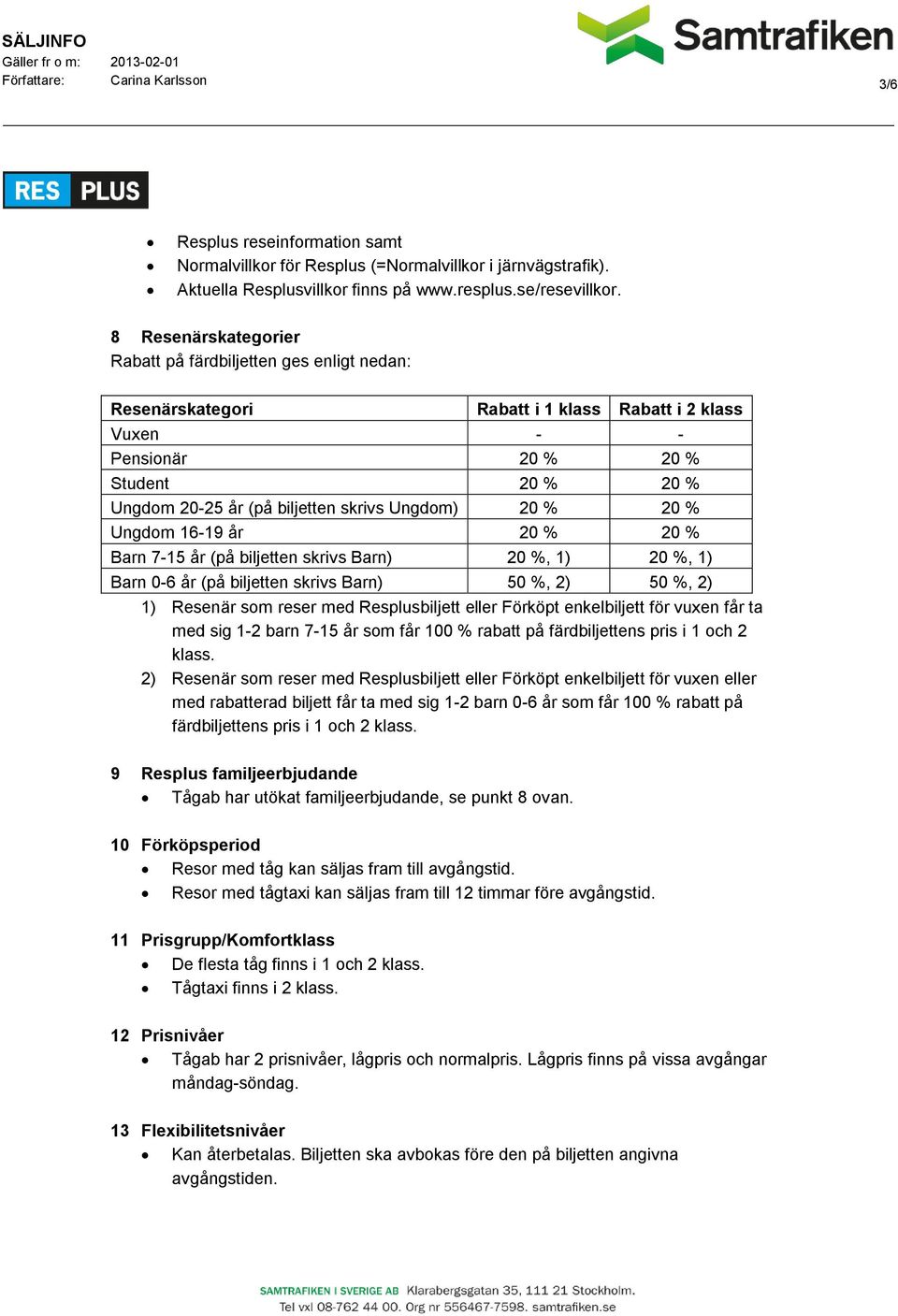 Ungdom) 20 % 20 % Ungdom 16-19 år 20 % 20 % Barn 7-15 år (på biljetten skrivs Barn) 20 %, 1) 20 %, 1) Barn 0-6 år (på biljetten skrivs Barn) 50 %, 2) 50 %, 2) 1) Resenär som reser med Resplusbiljett