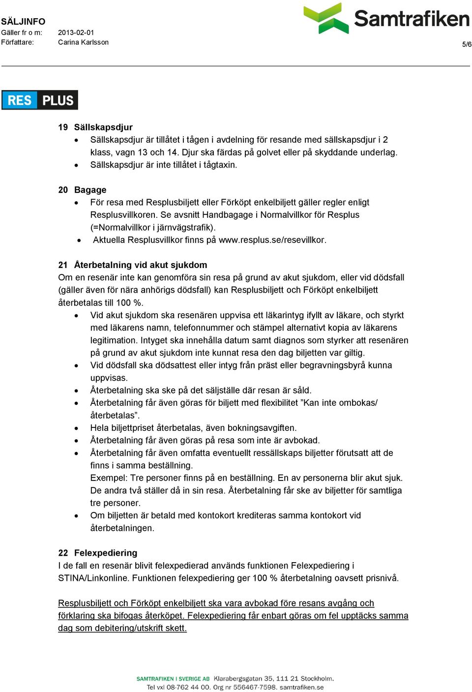 20 Bagage För resa med Resplusbiljett eller Förköpt enkelbiljett gäller regler enligt Resplusvillkoren. Se avsnitt Handbagage i Normalvillkor för Resplus (=Normalvillkor i järnvägstrafik).