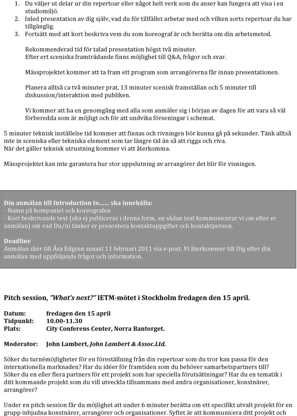 Fortsätt med att kort beskriva vem du som koreograf är och berätta om din arbetsmetod. Rekommenderad tid för talad presentation högst två minuter.