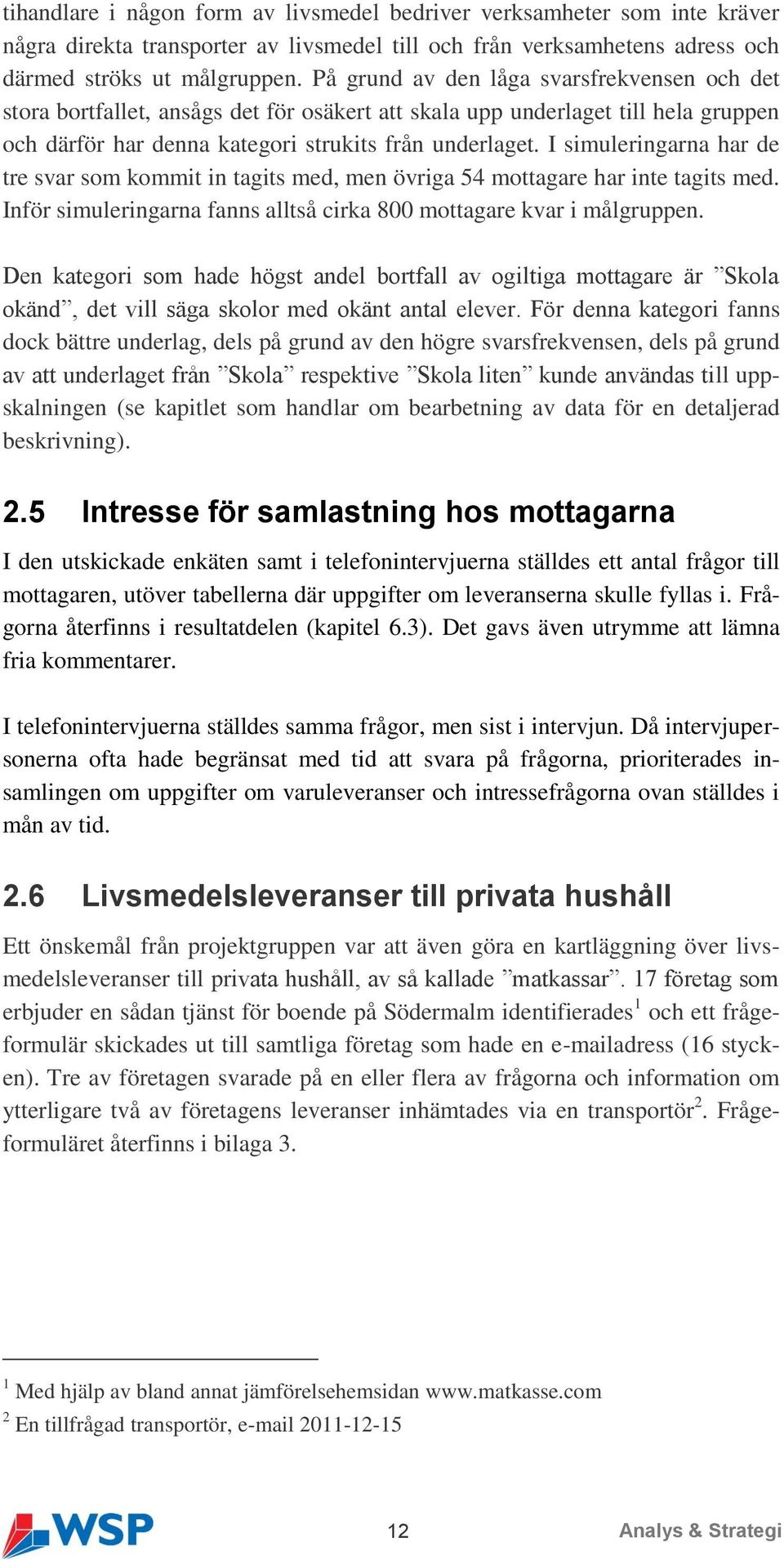 I simuleringarna har de tre svar som kommit in tagits med, men övriga 54 mottagare har inte tagits med. Inför simuleringarna fanns alltså cirka 800 mottagare kvar i målgruppen.