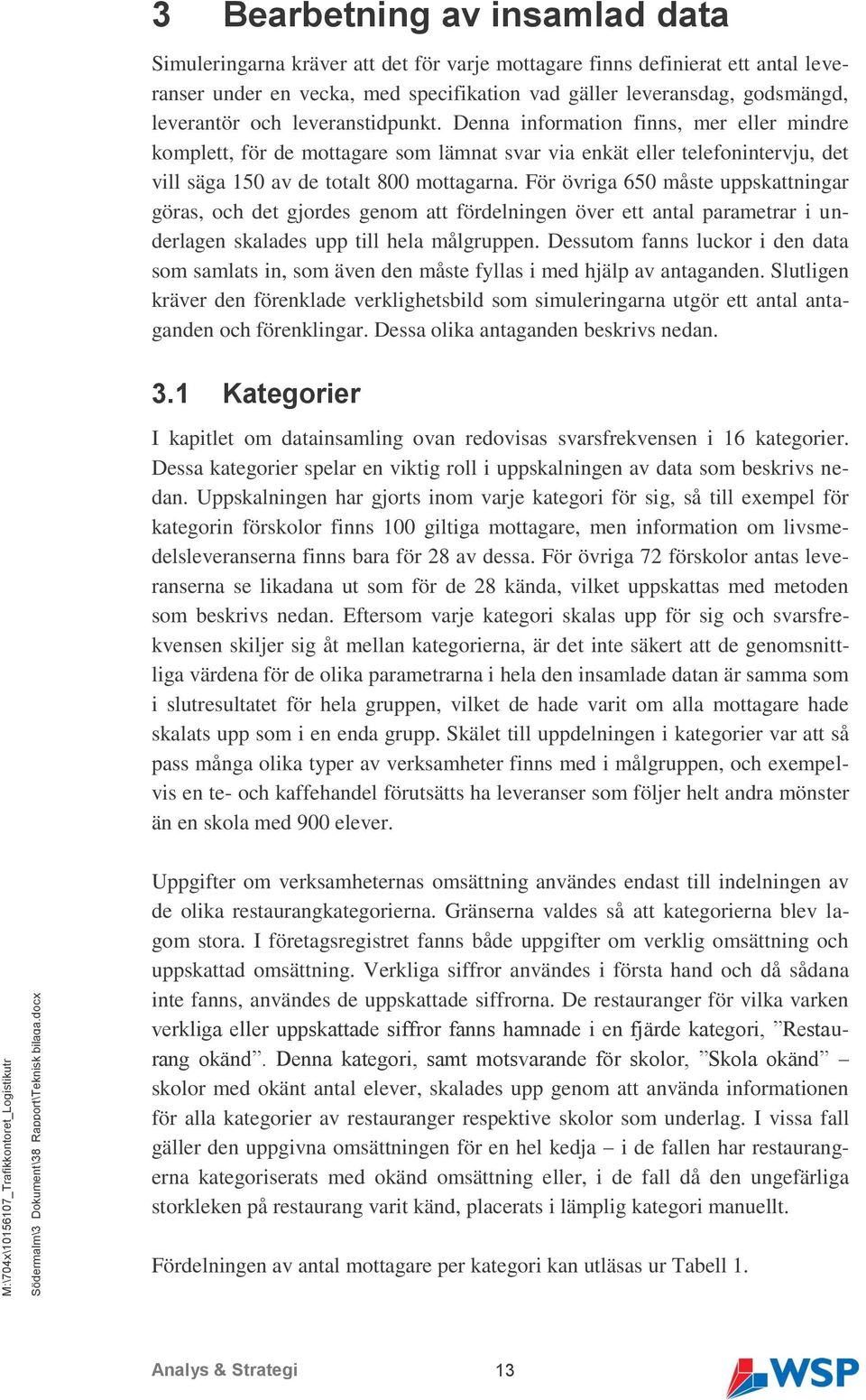 leverantör och leveranstidpunkt. Denna information finns, mer eller mindre komplett, för de mottagare som lämnat svar via enkät eller telefonintervju, det vill säga 150 av de totalt 800 mottagarna.