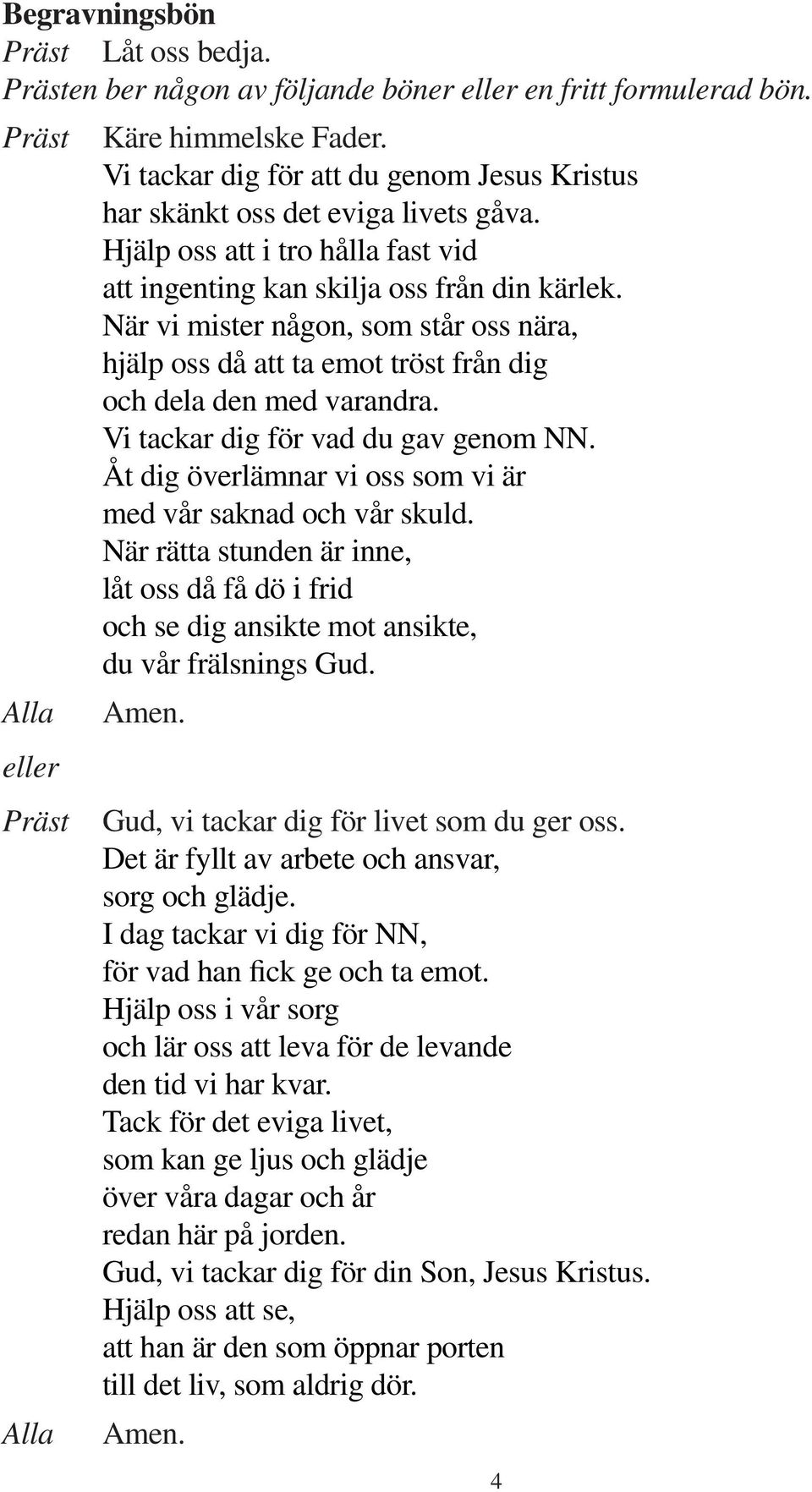 Vi tackar dig för vad du gav genom NN. Åt dig överlämnar vi oss som vi är med vår saknad och vår skuld.