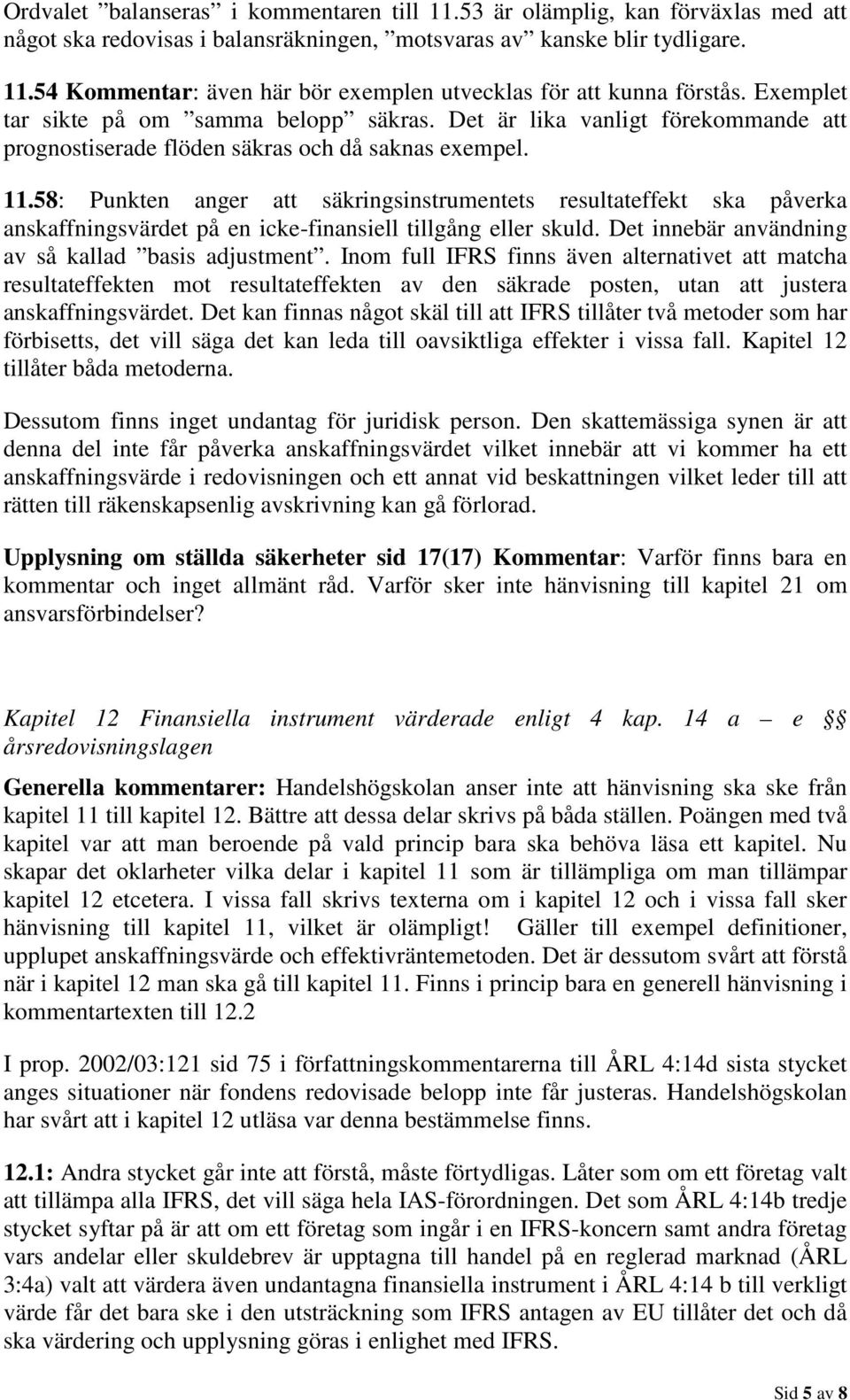 58: Punkten anger att säkringsinstrumentets resultateffekt ska påverka anskaffningsvärdet på en icke-finansiell tillgång eller skuld. Det innebär användning av så kallad basis adjustment.