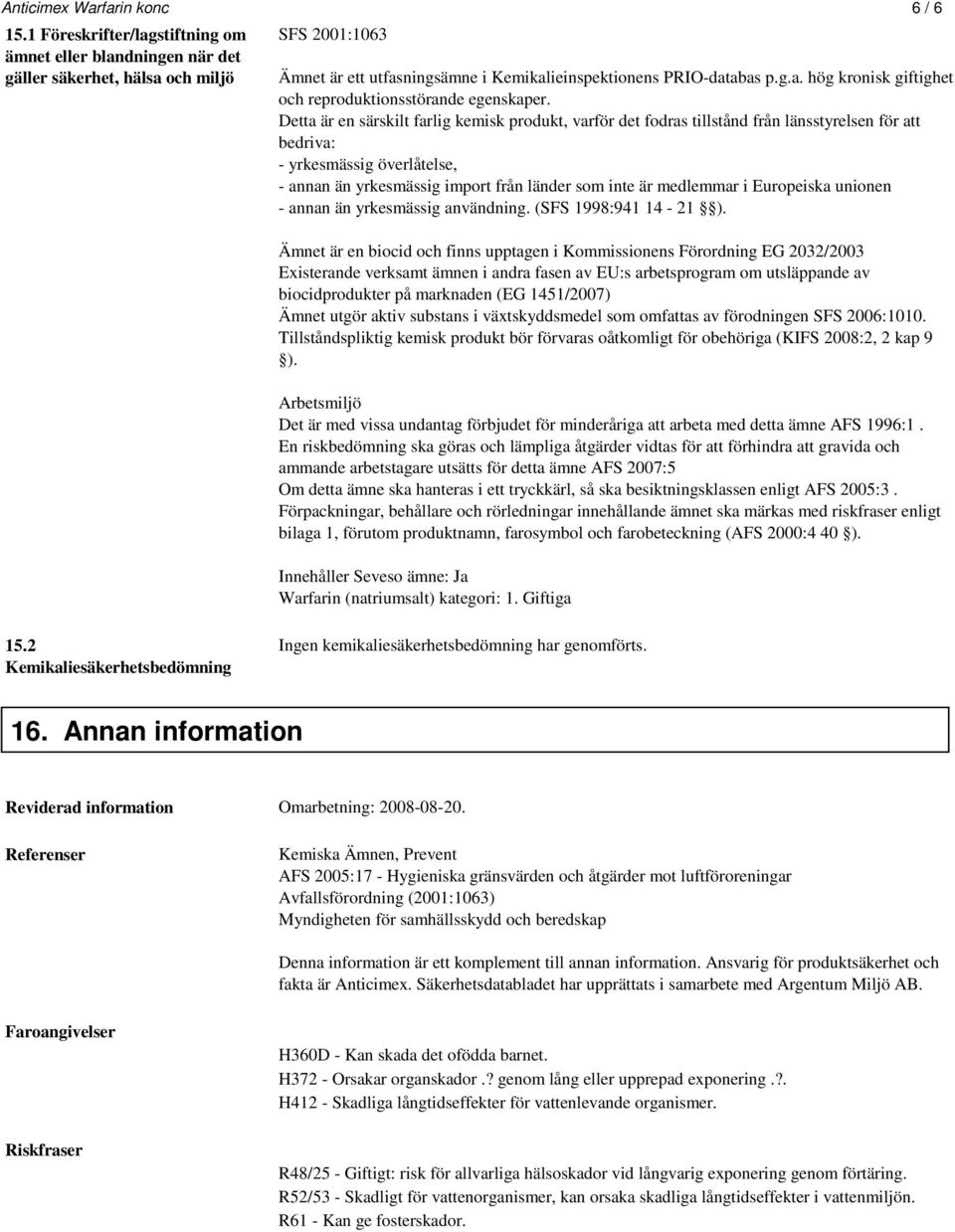 Detta är en särskilt farlig kemisk produkt, varför det fodras tillstånd från länsstyrelsen för att bedriva: - yrkesmässig överlåtelse, - annan än yrkesmässig import från länder som inte är medlemmar