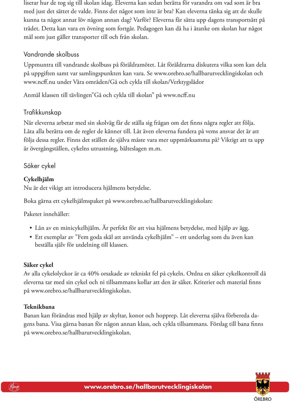 Pedagogen kan då ha i åtanke om skolan har något mål som just gäller transporter till och från skolan. Vandrande skolbuss Uppmuntra till vandrande skolbuss på föräldramötet.