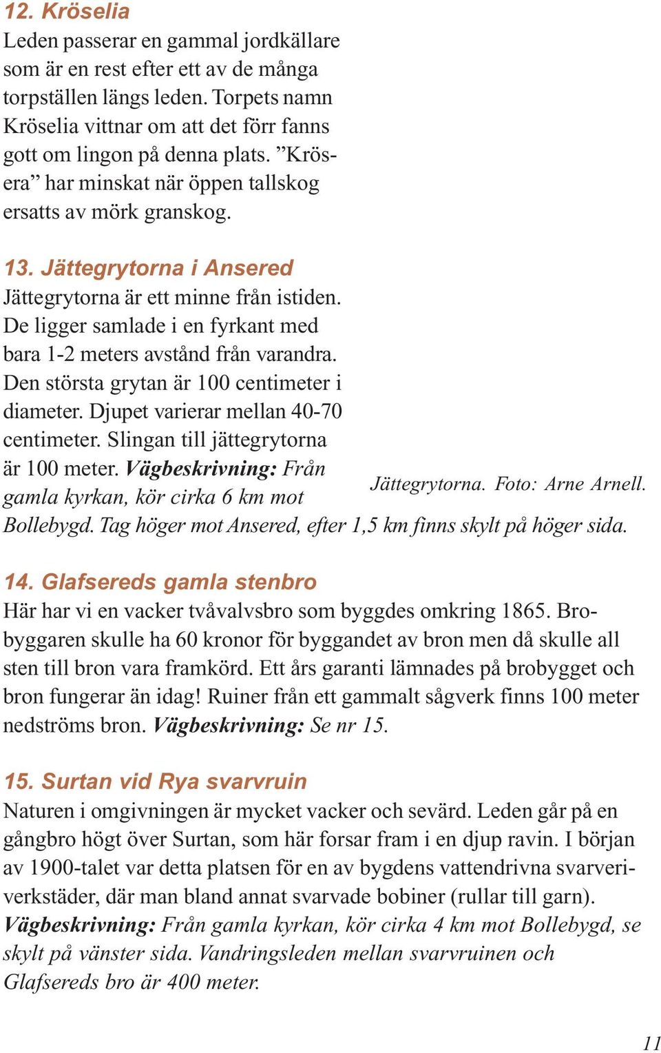 De ligger samlade i en fyrkant med bara 1-2 meters avstånd från varandra. Den största grytan är 100 centimeter i diameter. Djupet varierar mellan 40-70 centimeter.