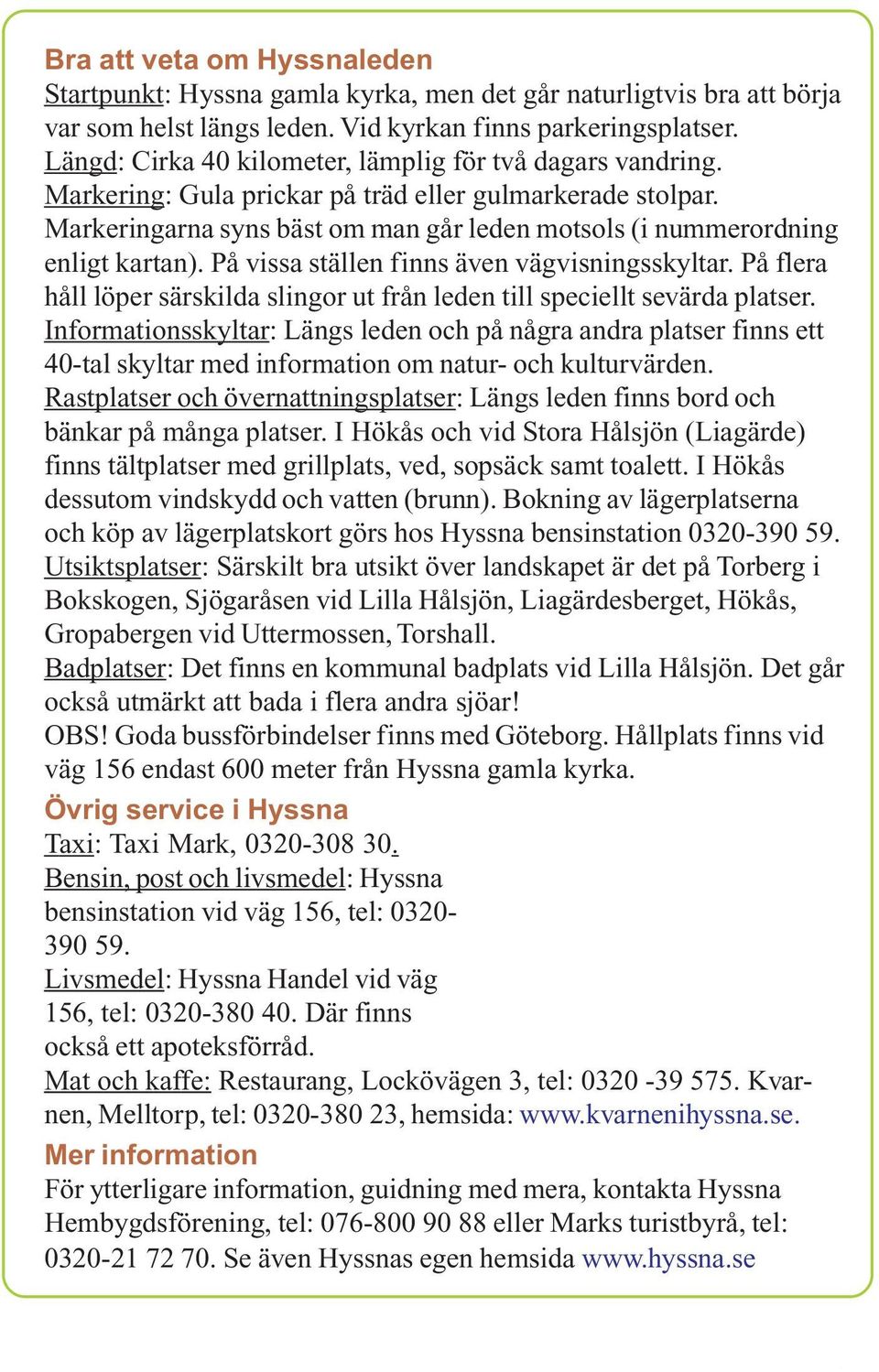 Markeringarna syns bäst om man går leden motsols (i nummerordning enligt kartan). På vissa ställen finns även vägvisningsskyltar.