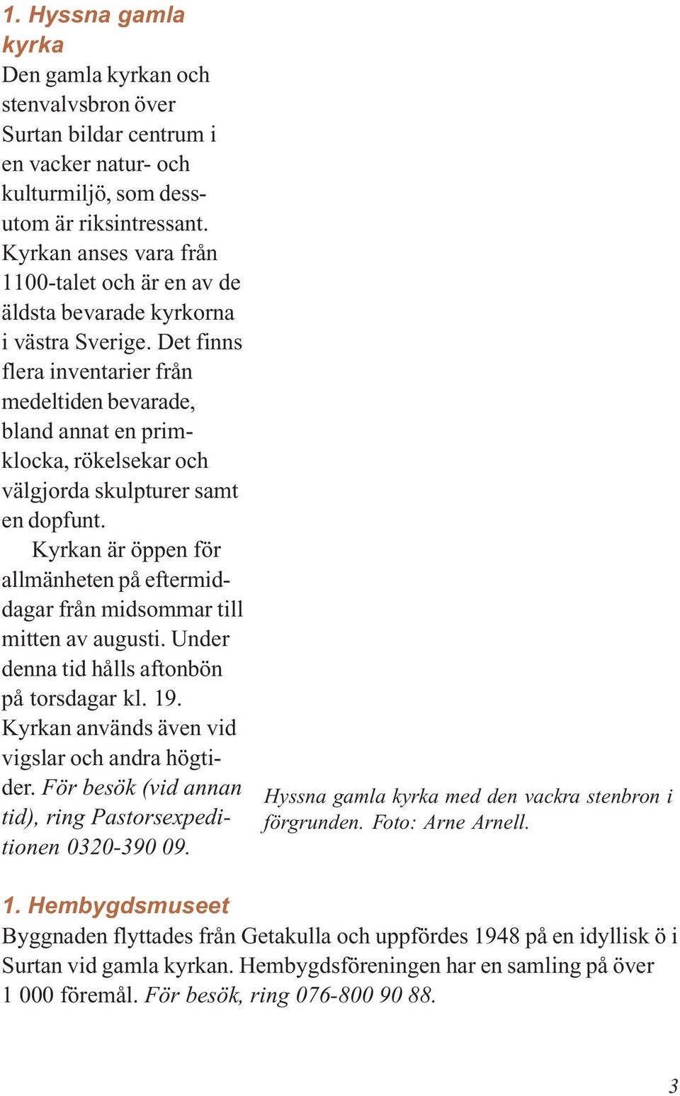 Det finns flera inventarier från medeltiden bevarade, bland annat en primklocka, rökelsekar och välgjorda skulpturer samt en dopfunt.