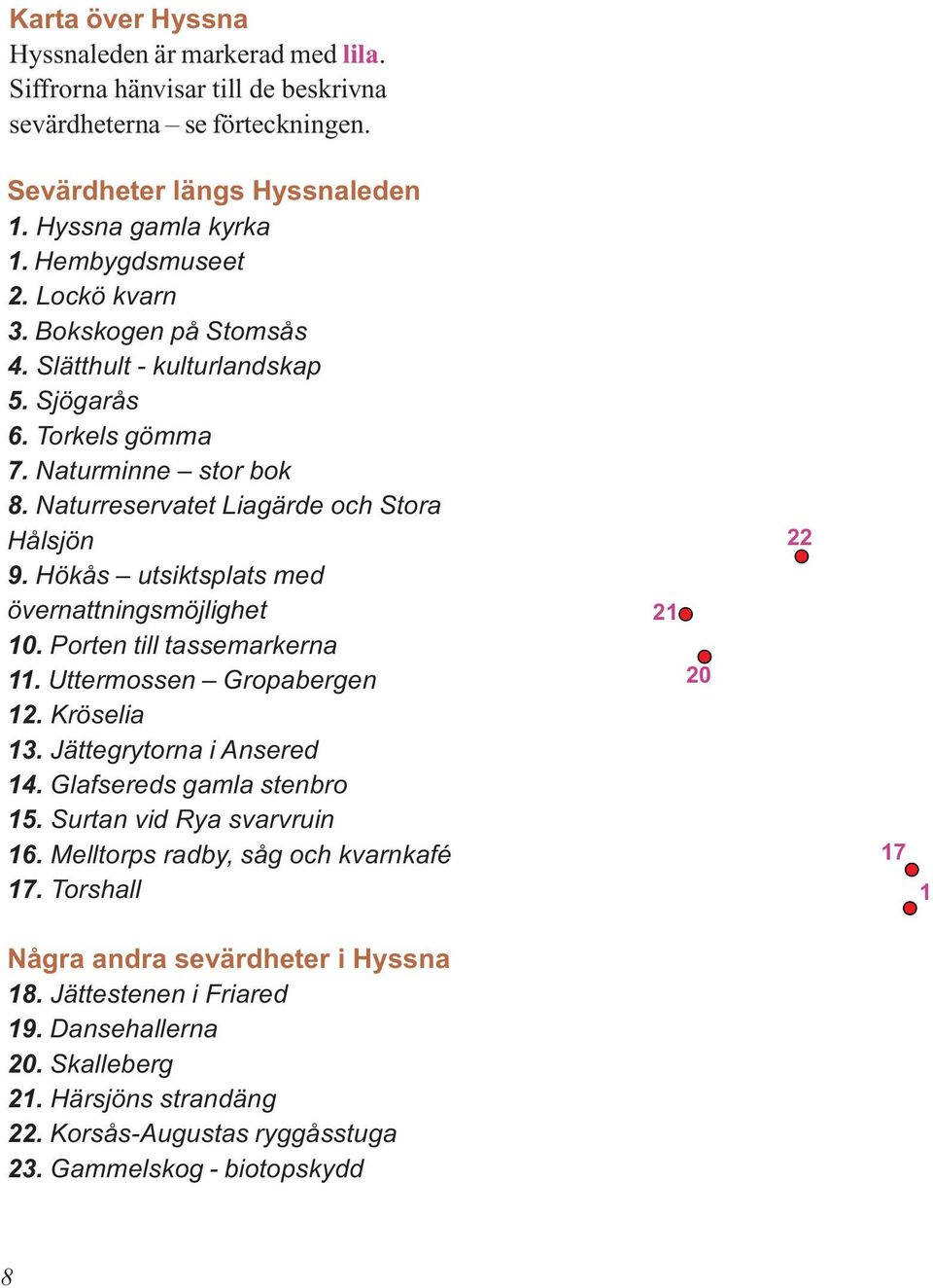 Hökås utsiktsplats med övernattningsmöjlighet 10. Porten till tassemarkerna 11. Uttermossen Gropabergen 12. Kröselia 13. Jättegrytorna i Ansered 14. Glafsereds gamla stenbro 15.