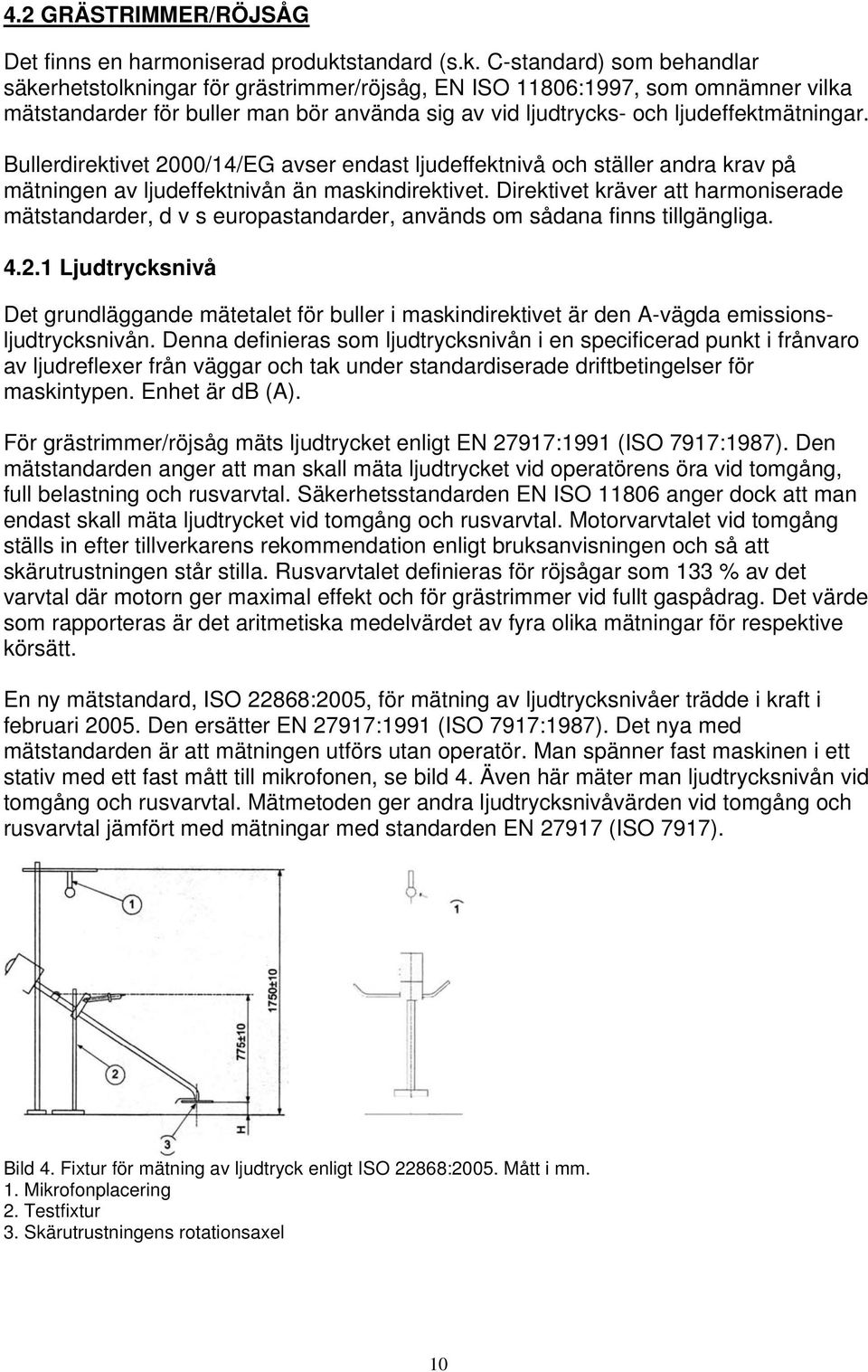 C-standard) som behandlar säkerhetstolkningar för grästrimmer/röjsåg, EN ISO 11806:1997, som omnämner vilka mätstandarder för buller man bör använda sig av vid ljudtrycks- och ljudeffektmätningar.
