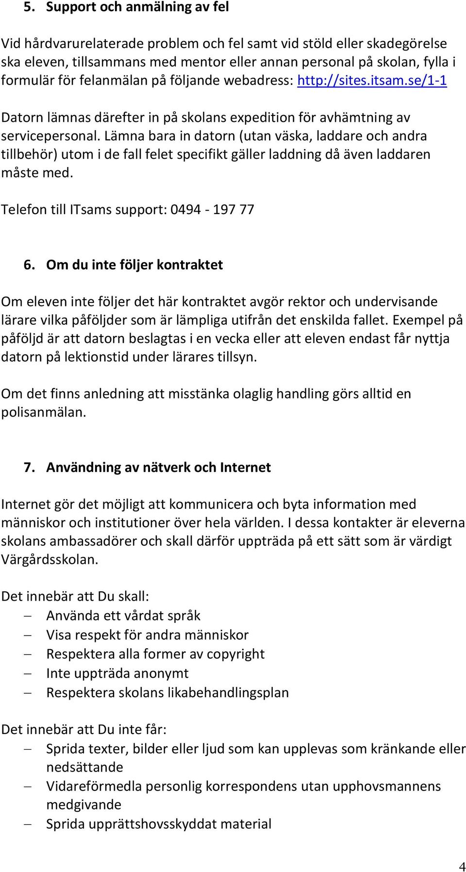 Lämna bara in datorn (utan väska, laddare och andra tillbehör) utom i de fall felet specifikt gäller laddning då även laddaren måste med. Telefon till ITsams support: 0494-197 77 6.