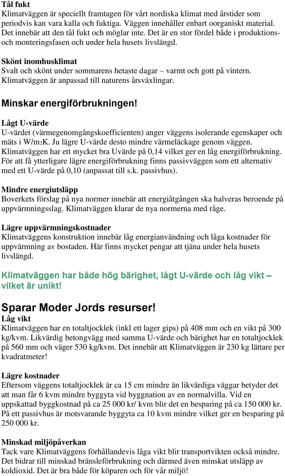 Skönt inomhusklimat Svalt och skönt under sommarens hetaste dagar varmt och gott på vintern. Klimatväggen är anpassad till naturens årsväxlingar. Minskar energiförbrukningen!