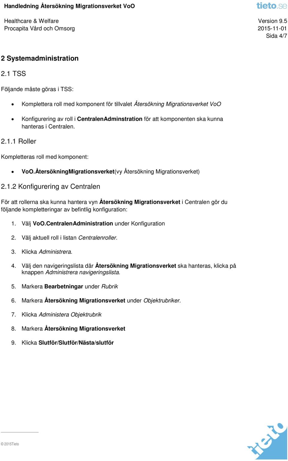 Centralen. 2.1.1 Roller Kompletteras roll med komponent: VoO.ÅtersökningMigrationsverket(vy Återsökning Migrationsverket) 2.1.2 Konfigurering av Centralen För att rollerna ska kunna hantera vyn Återsökning Migrationsverket i Centralen gör du följande kompletteringar av befintlig konfiguration: 1.