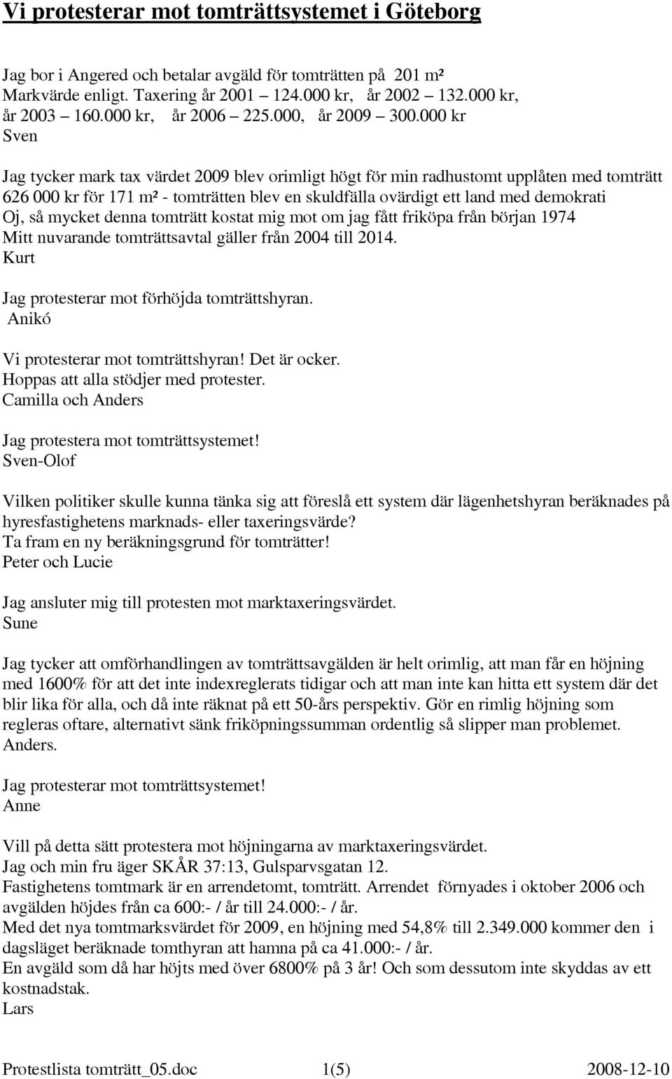 000 kr Sven Jag tycker mark tax värdet 2009 blev orimligt högt för min radhustomt upplåten med tomträtt 626 000 kr för 171 m² - tomträtten blev en skuldfälla ovärdigt ett land med demokrati Oj, så