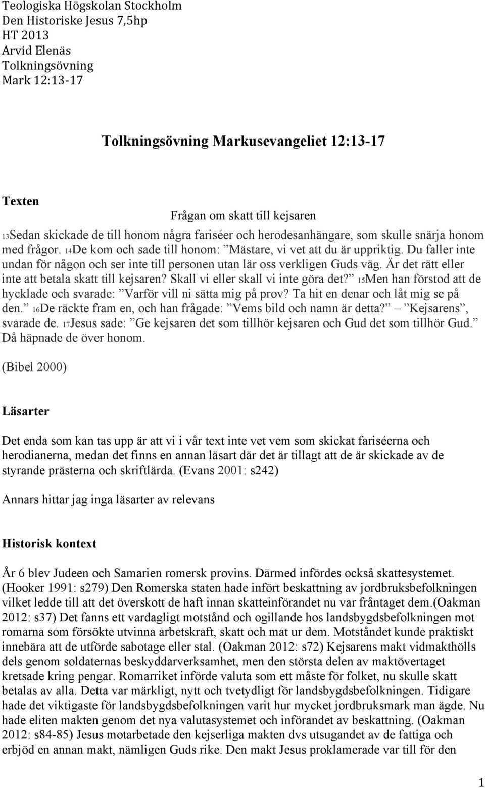 Är det rätt eller inte att betala skatt till kejsaren? Skall vi eller skall vi inte göra det? 15Men han förstod att de hycklade och svarade: Varför vill ni sätta mig på prov?