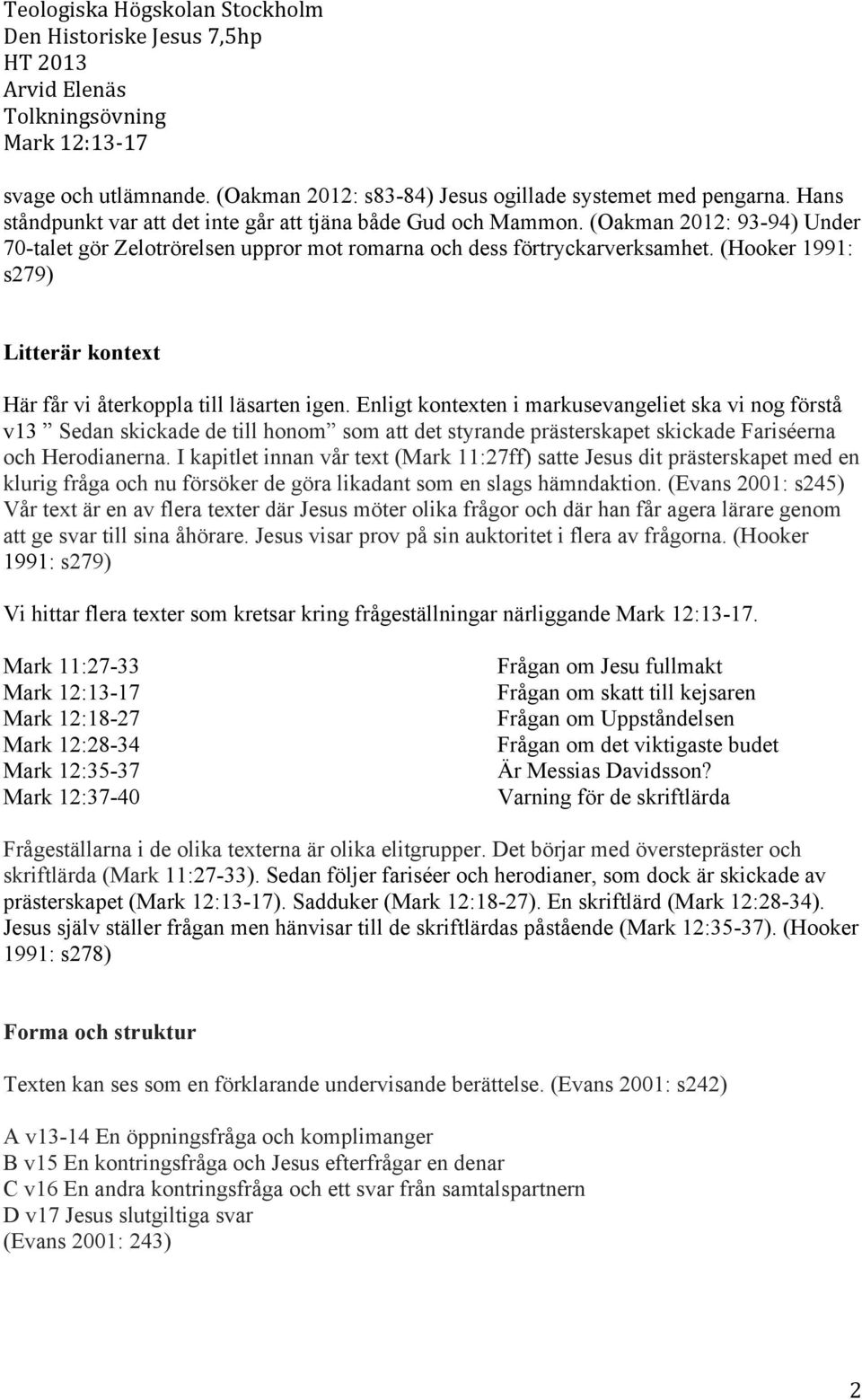 Enligt kontexten i markusevangeliet ska vi nog förstå v13 Sedan skickade de till honom som att det styrande prästerskapet skickade Fariséerna och Herodianerna.