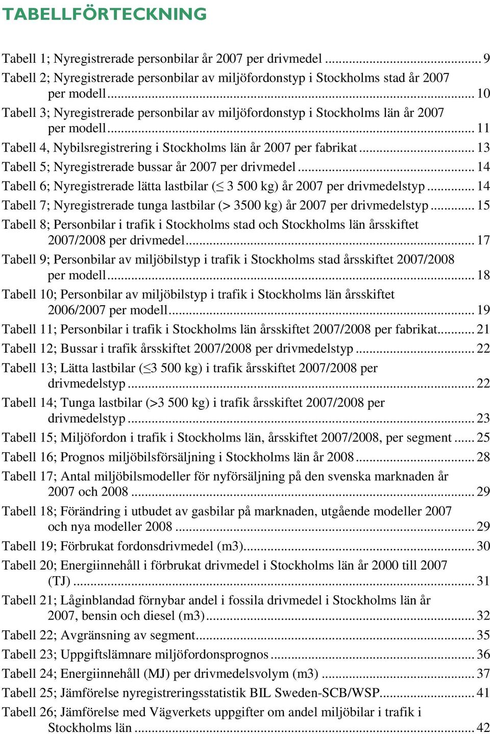 .. 13 Tabell 5; Nyregistrerade bussar år 2007 per drivmedel... 14 Tabell 6; Nyregistrerade lätta lastbilar ( 3 500 kg) år 2007 per drivmedelstyp.