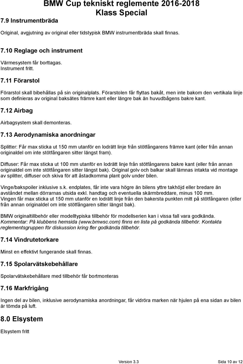 Förarstolen får flyttas bakåt, men inte bakom den vertikala linje som definieras av original baksätes främre kant eller längre bak än huvudbågens bakre kant. 7.12 Airbag Airbagsystem skall demonteras.