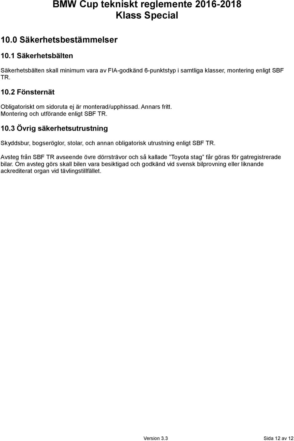 2 Fönsternät Obligatoriskt om sidoruta ej är monterad/upphissad. Annars fritt. Montering och utförande enligt SBF TR. 10.