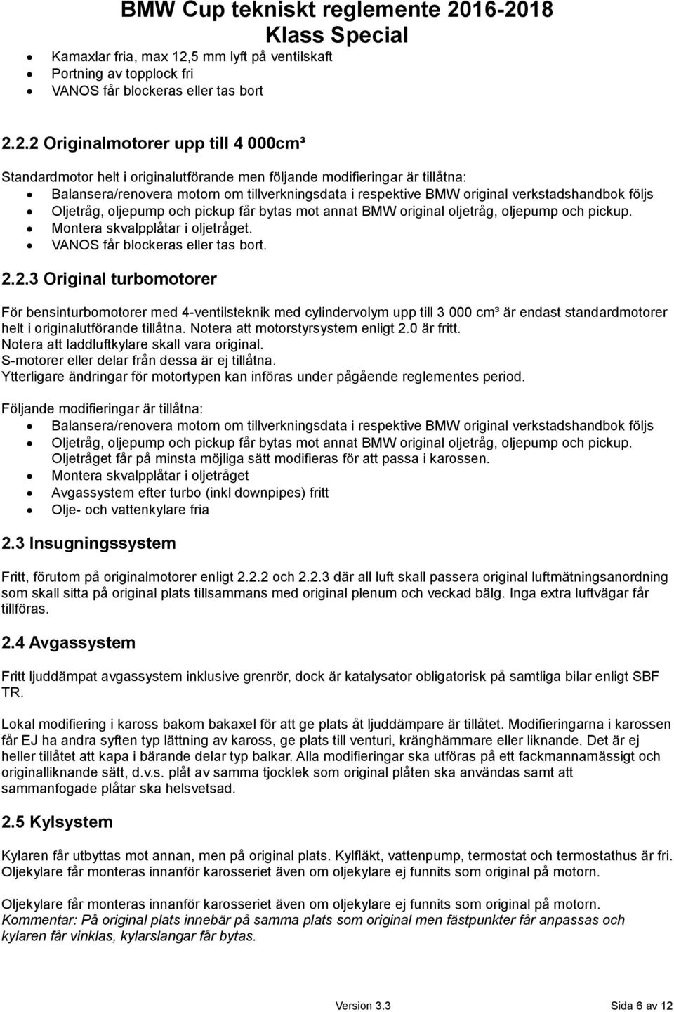 följande modifieringar är tillåtna: Balansera/renovera motorn om tillverkningsdata i respektive BMW original verkstadshandbok följs Oljetråg, oljepump och pickup får bytas mot annat BMW original