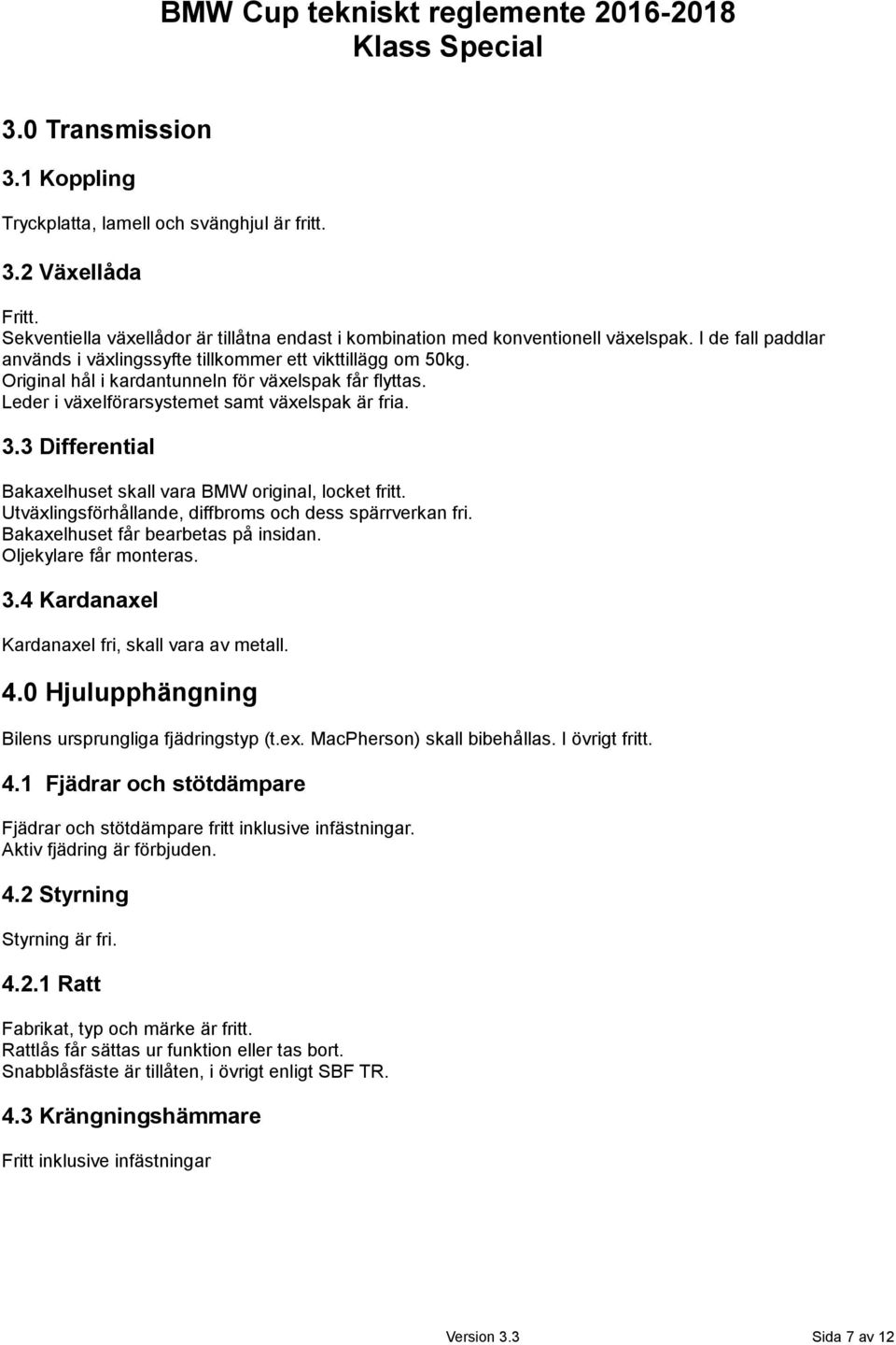 Original hål i kardantunneln för växelspak får flyttas. Leder i växelförarsystemet samt växelspak är fria. 3.3 Differential Bakaxelhuset skall vara BMW original, locket fritt.