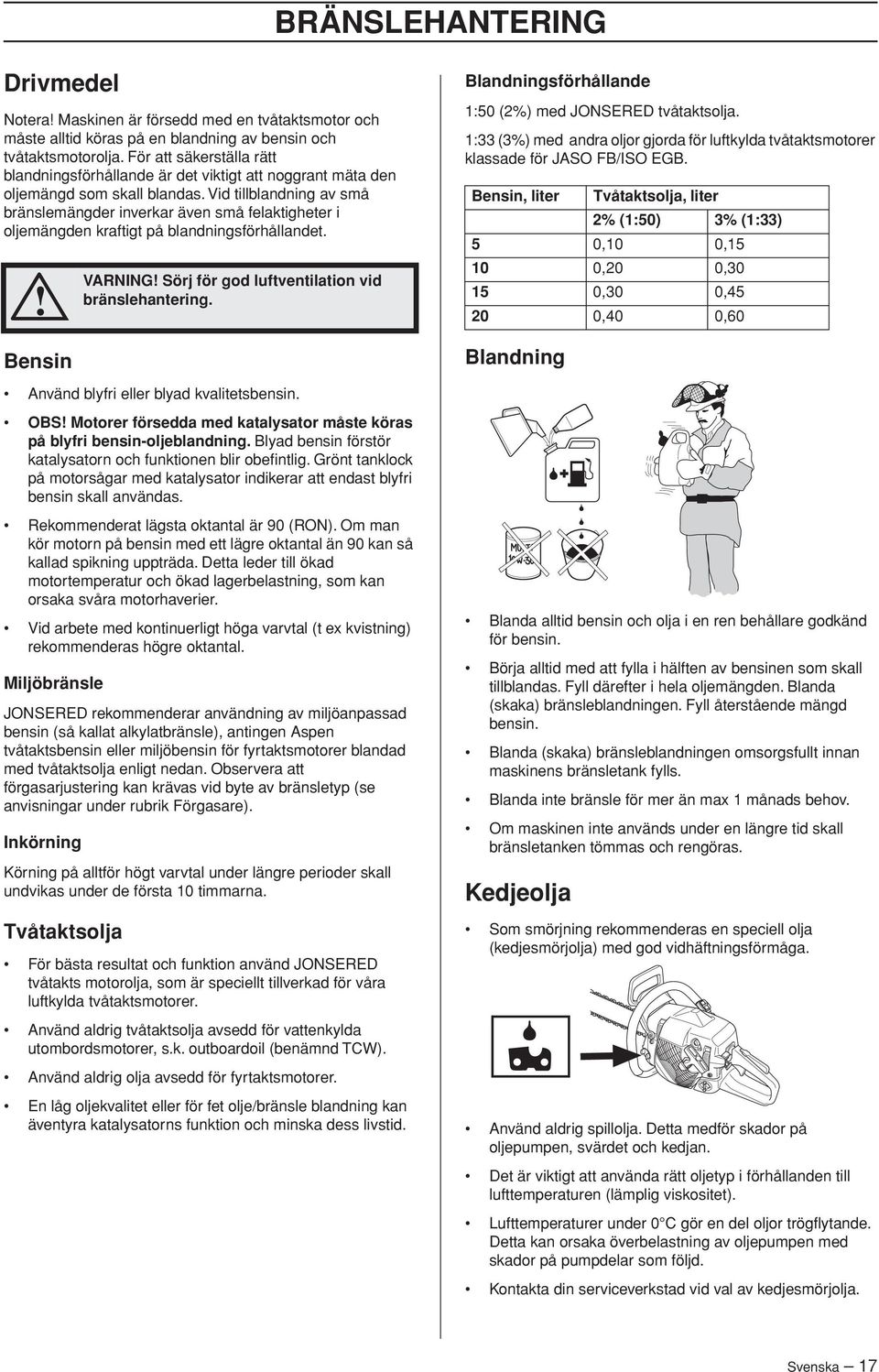 Vid tillblandning av små bränslemängder inverkar även små felaktigheter i oljemängden kraftigt på blandningsförhållandet. Bensin VARNING Sörj för god luftventilation vid bränslehantering.