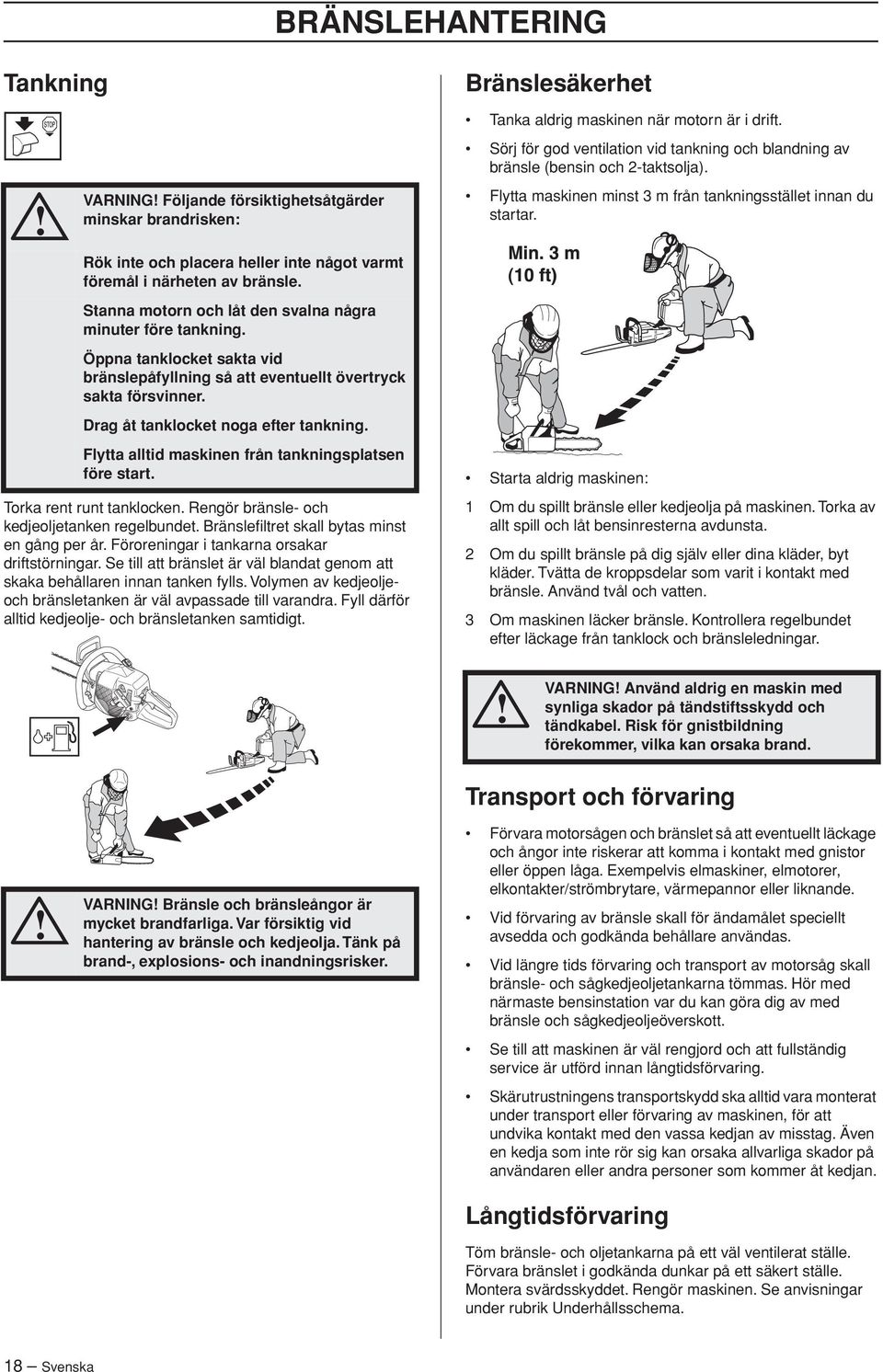 Öppna tanklocket sakta vid bränslepåfyllning så att eventuellt övertryck sakta försvinner. Drag åt tanklocket noga efter tankning. Flytta alltid maskinen från tankningsplatsen före start.