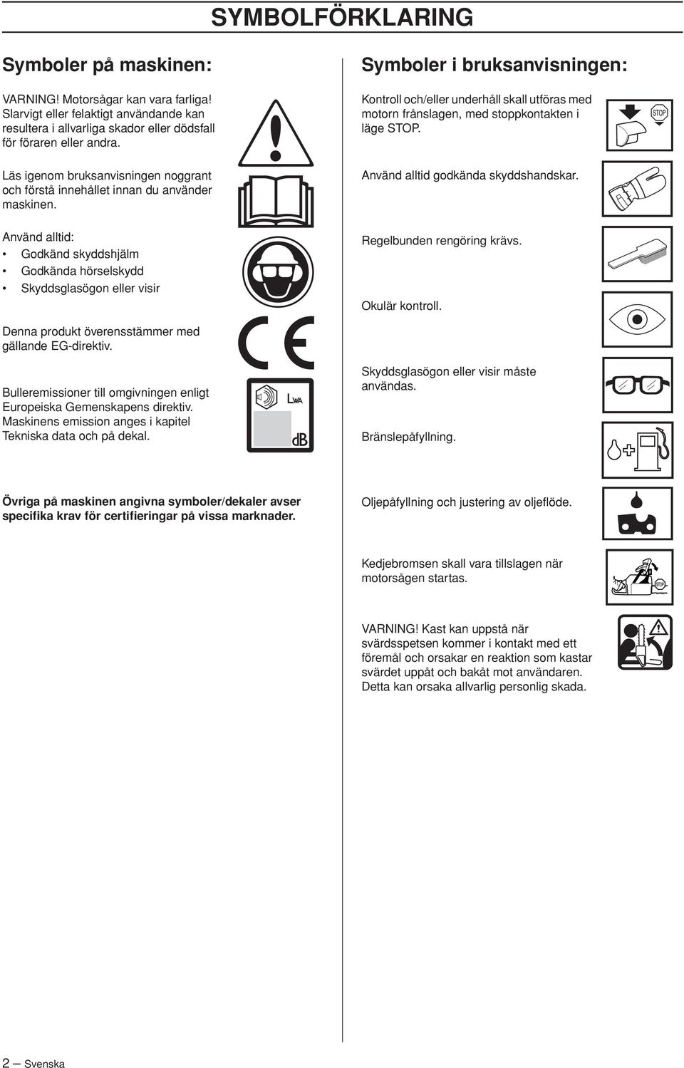 Använd alltid: Godkänd skyddshjälm Godkända hörselskydd Skyddsglasögon eller visir Symboler i bruksanvisningen: Kontroll och/eller underhåll skall utföras med motorn frånslagen, med stoppkontakten i