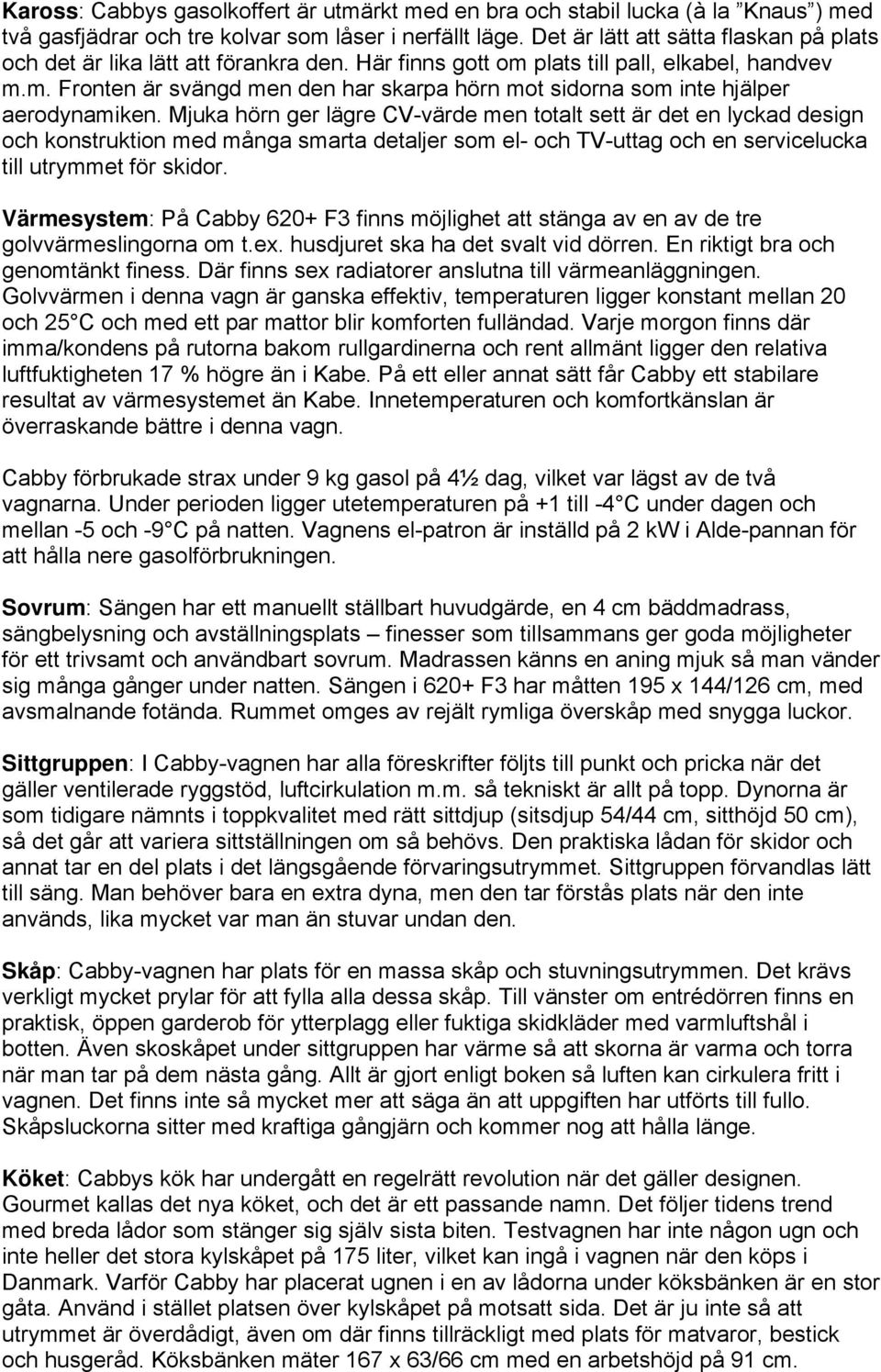 Mjuka hörn ger lägre CV-värde men totalt sett är det en lyckad design och konstruktion med många smarta detaljer som el- och TV-uttag och en servicelucka till utrymmet för skidor.