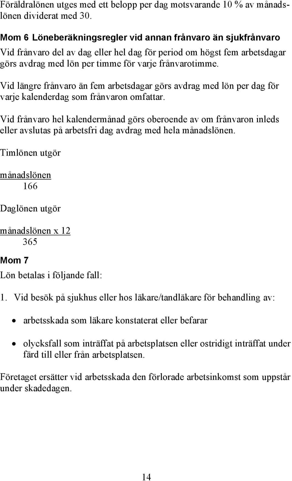 Vid längre frånvaro än fem arbetsdagar görs avdrag med lön per dag för varje kalenderdag som frånvaron omfattar.