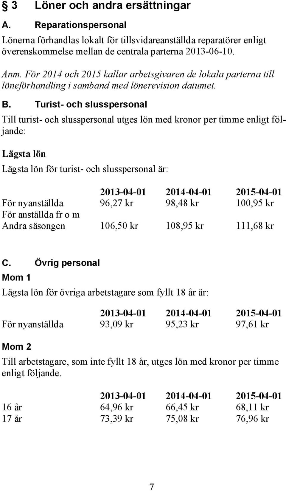 Turist- och slusspersonal Till turist- och slusspersonal utges lön med kronor per timme enligt följande: Lägsta lön Lägsta lön för turist- och slusspersonal är: 2013-04-01 2014-04-01 2015-04-01 För