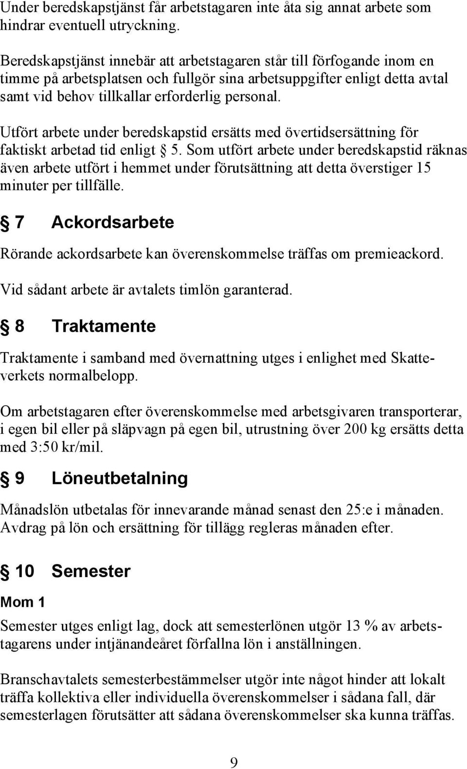 Utfört arbete under beredskapstid ersätts med övertidsersättning för faktiskt arbetad tid enligt 5.