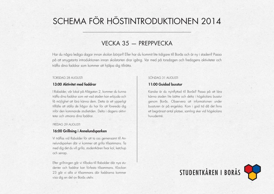 TORSDAG 28 AUGUSTI SÖNDAG 31 AUGUSTI 13:00 Aktivitet med faddrar 11:00 Guidad busstur I Rabalder, vår lokal på Allégatan 2, kommer du kunna träffa dina faddrar som vet vad staden kan erbjuda och få