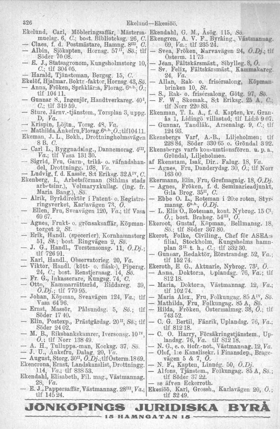 , Statsagronom, Kungsholmstorg 10, - Jean, Fältskärsmäst., Sibylleg. 8, O. G.; tlf 30405. - Sv. Felix, Fältskärsmäst., Kammakareg. - Harald, Tjänsteman, Bergsg. 15, G. 24, Va. Ekelöf, Hjalmar, Boktr.