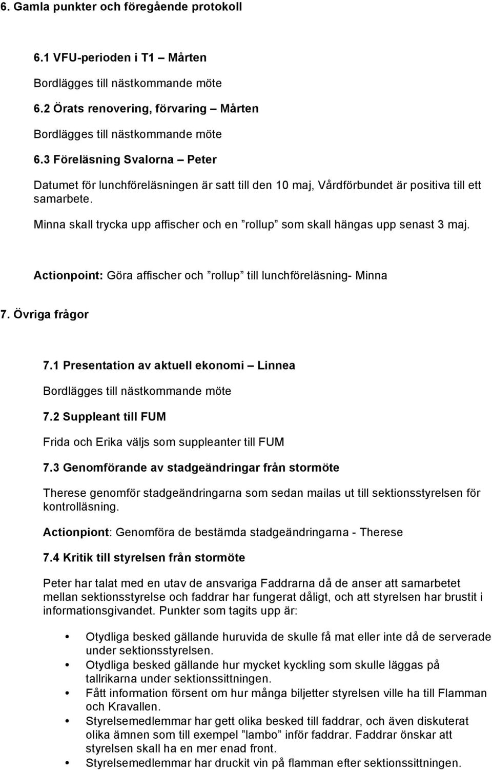 Minna skall trycka upp affischer och en rollup som skall hängas upp senast 3 maj. Actionpoint: Göra affischer och rollup till lunchföreläsning- Minna 7. Övriga frågor 7.