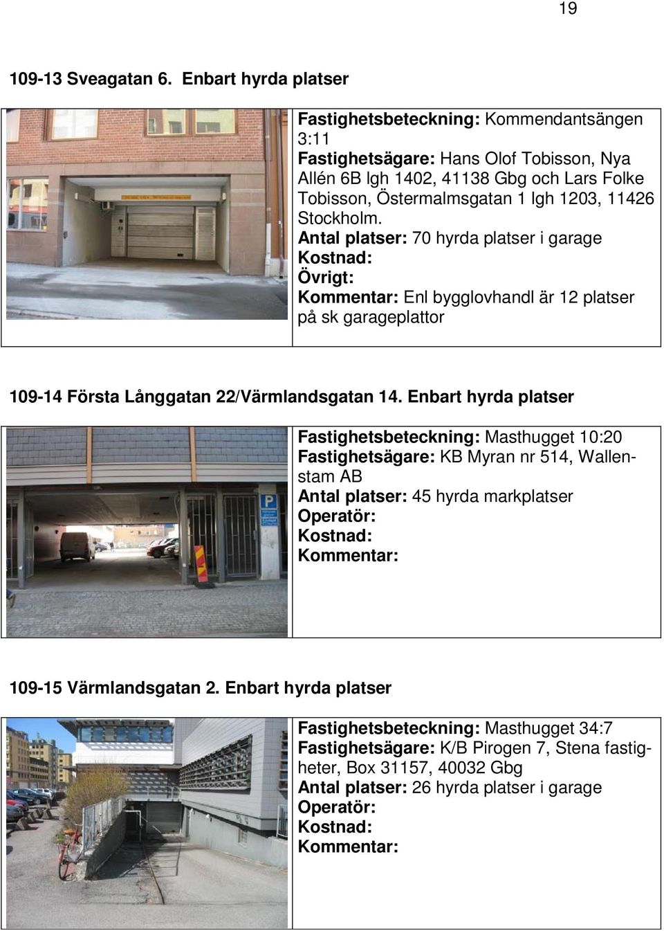 lgh 1203, 11426 Stockholm. Antal platser: 70 hyrda platser i garage Övrigt: Enl bygglovhandl är 12 platser på sk garageplattor 109-14 Första Långgatan 22/Värmlandsgatan 14.