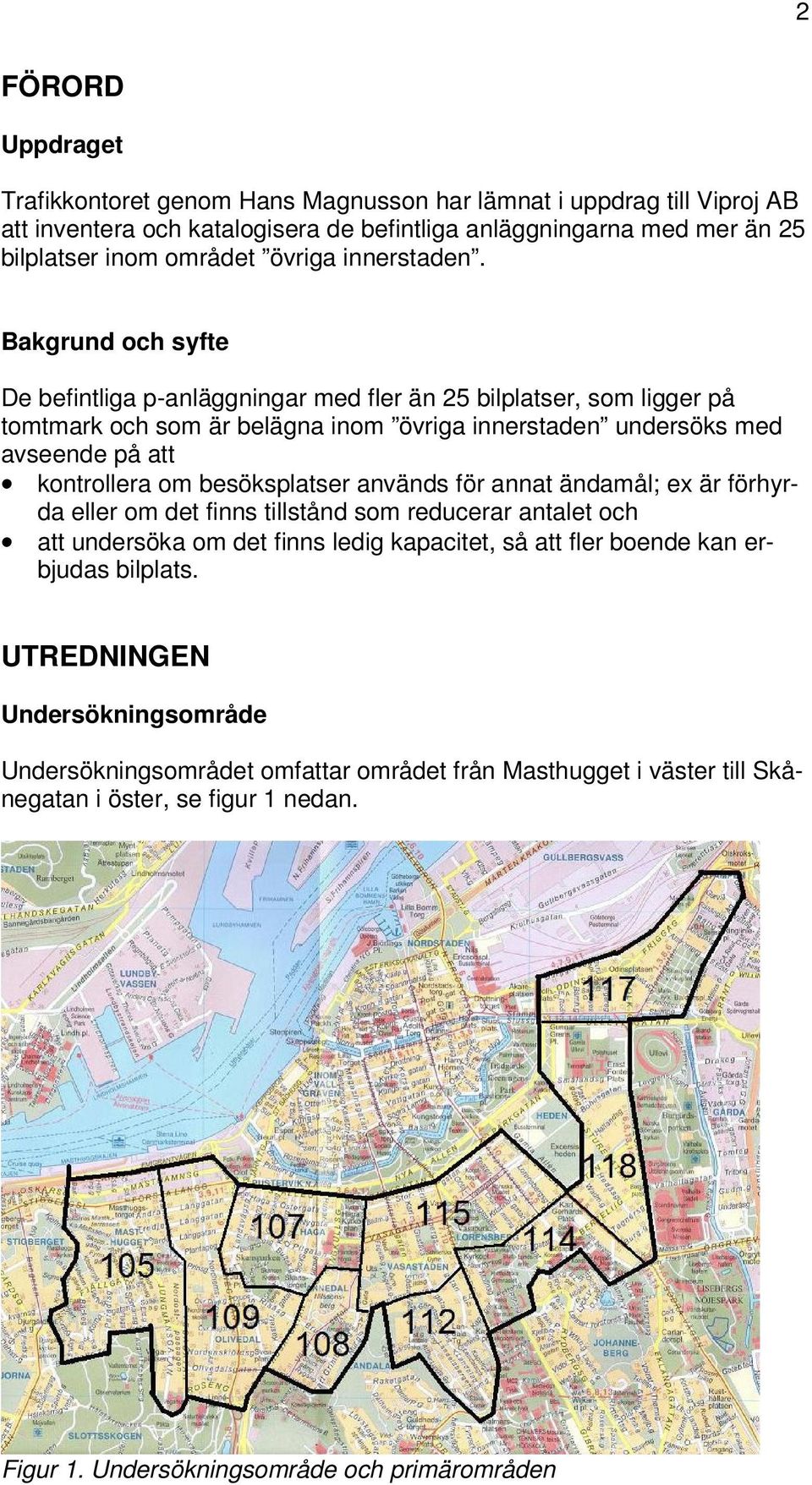 Bakgrund och syfte De befintliga p-anläggningar med fler än 25 bilplatser, som ligger på tomtmark och som är belägna inom övriga innerstaden undersöks med avseende på att kontrollera om