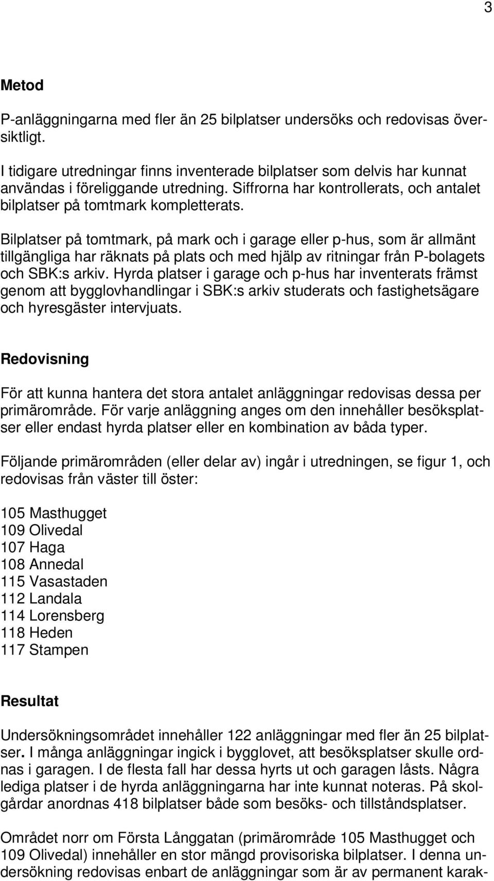 Bilplatser på tomtmark, på mark och i garage eller p-hus, som är allmänt tillgängliga har räknats på plats och med hjälp av ritningar från P-bolagets och SBK:s arkiv.