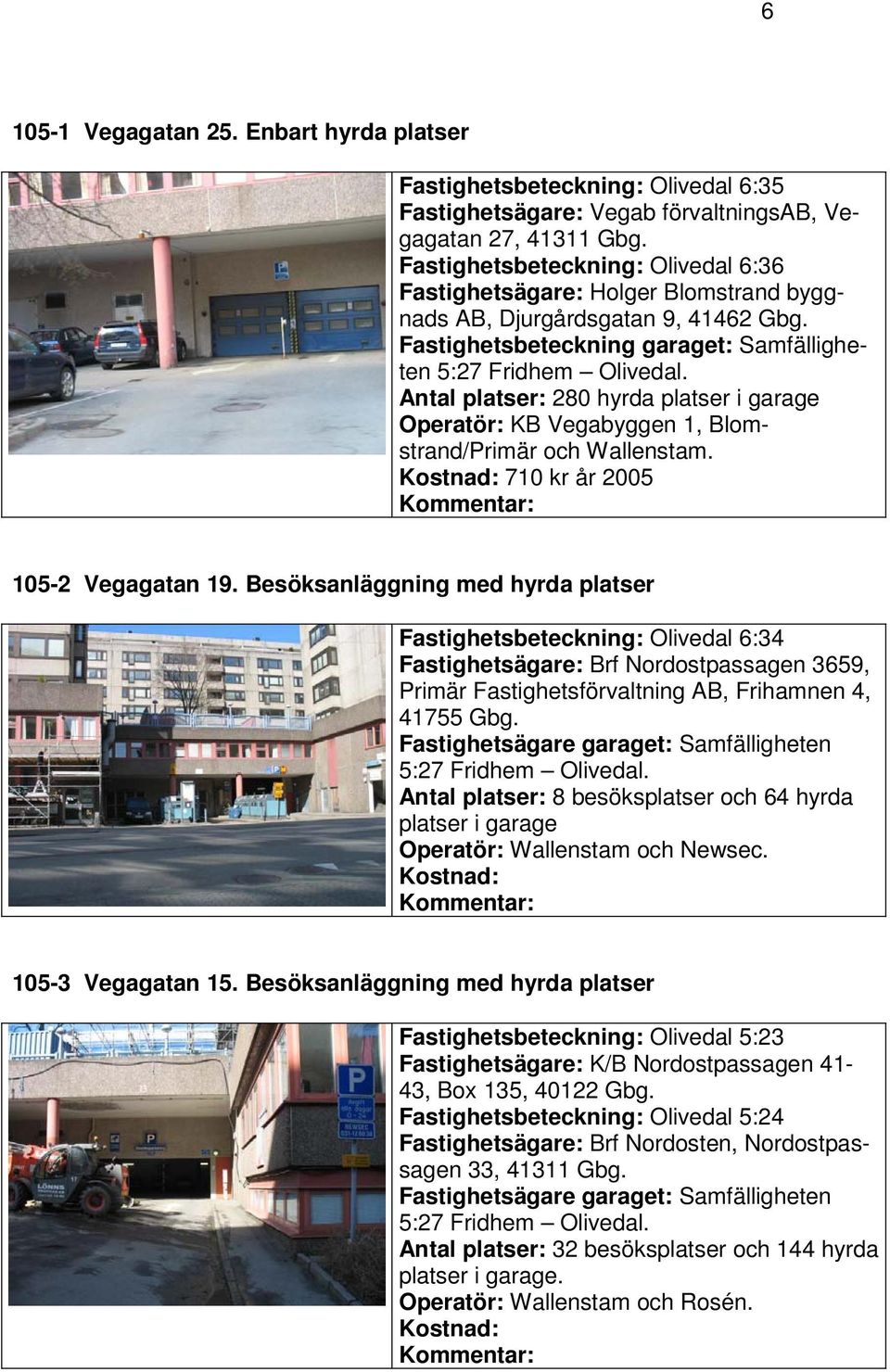 Antal platser: 280 hyrda platser i garage KB Vegabyggen 1, Blomstrand/Primär och Wallenstam. 710 kr år 2005 105-2 Vegagatan 19.