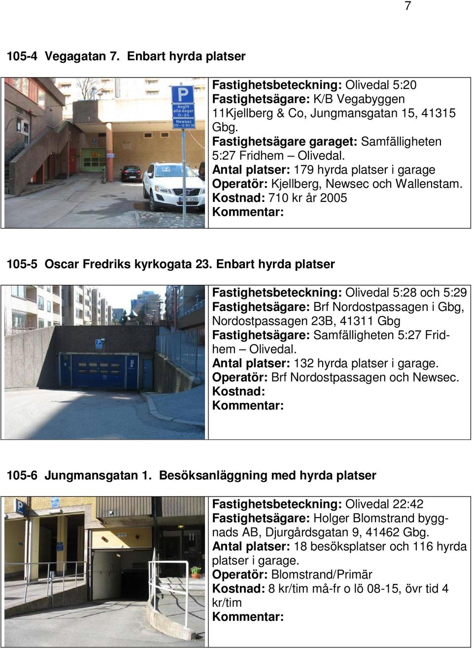 Enbart hyrda platser Fastighetsbeteckning: Olivedal 5:28 och 5:29 Fastighetsägare: Brf Nordostpassagen i Gbg, Nordostpassagen 23B, 41311 Gbg Fastighetsägare: Samfälligheten 5:27 Fridhem Olivedal.