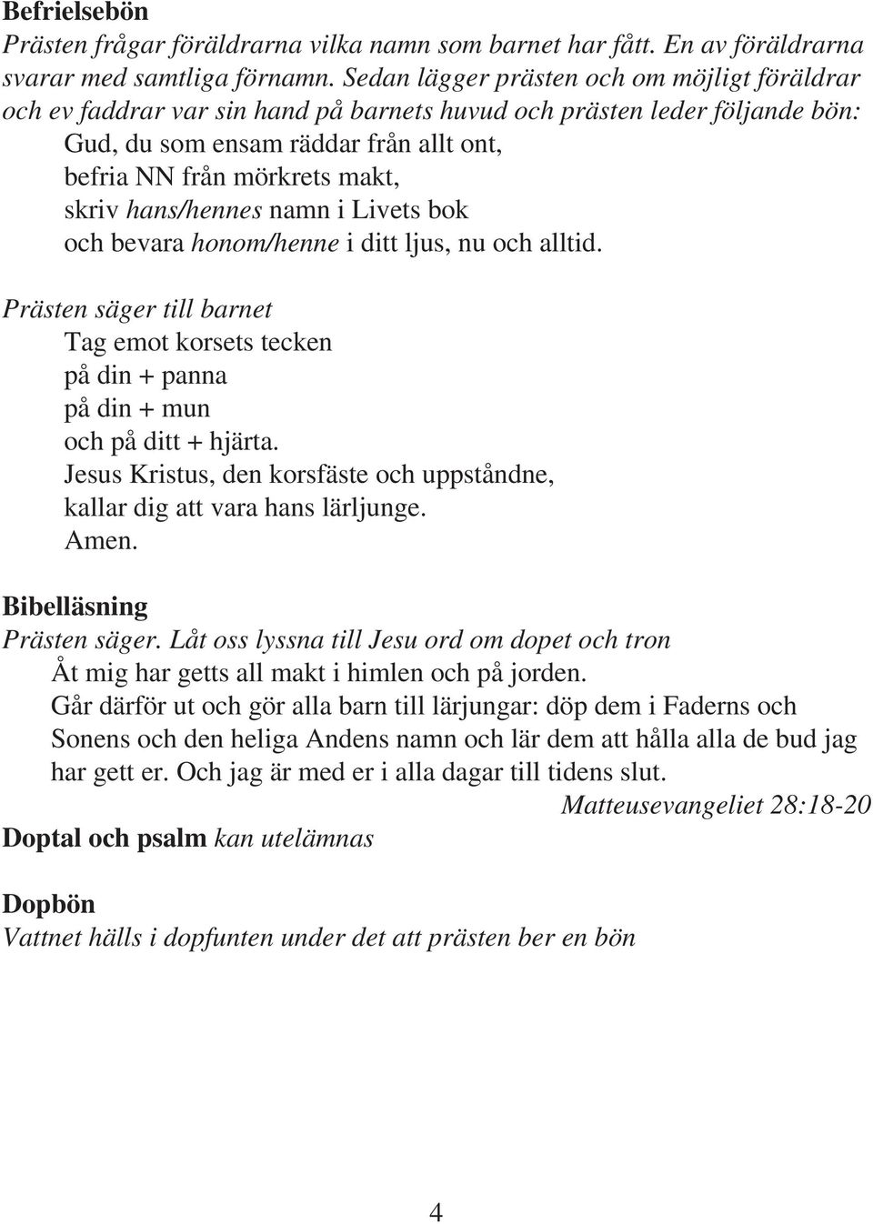 hans/hennes namn i Livets bok och bevara honom/henne i ditt ljus, nu och alltid. Prästen säger till barnet Tag emot korsets tecken på din + panna på din + mun och på ditt + hjärta.