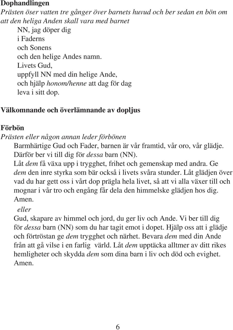 Välkomnande och överlämnande av dopljus Förbön Prästen eller någon annan leder förbönen Barmhärtige Gud och Fader, barnen är vår framtid, vår oro, vår glädje.