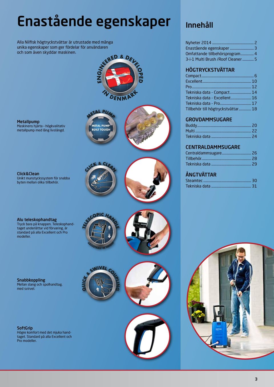 Click&Clean Unikt munstyckssystem för snabba byten mellan olika tillbehör. METAL PUMP BUILT TOUGH HÖGTRYCKSTVÄTTAR Compact... 6 Excellent... 10 Pro... 12 Tekniska data - Compact.