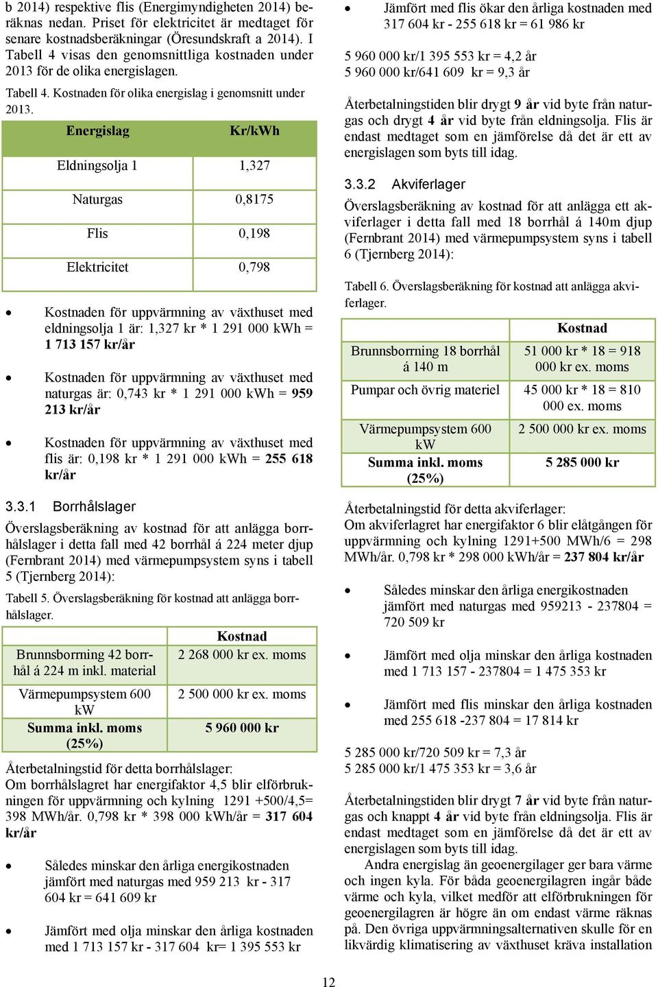 Energislag Kr/kWh Kostnaden för uppvärmning av växthuset med eldningsolja 1 är: 1,327 kr * 1 291 000 kwh = 1 713 157 kr/år Kostnaden för uppvärmning av växthuset med naturgas är: 0,743 kr * 1 291 000