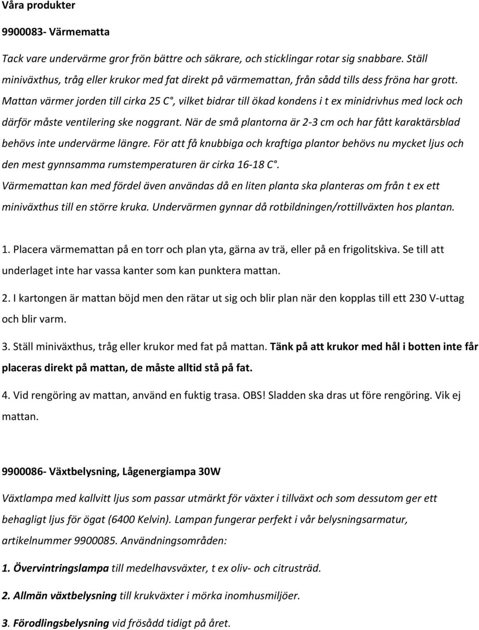 Mattan värmer jorden till cirka 25 C, vilket bidrar till ökad kondens i t ex minidrivhus med lock och därför måste ventilering ske noggrant.