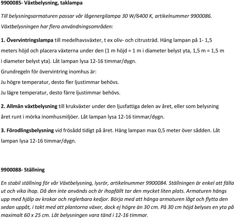 Häng lampan på 1 1,5 meters höjd och placera växterna under den (1 m höjd = 1 m i diameter belyst yta, 1,5 m = 1,5 m i diameter belyst yta). Låt lampan lysa 12 16 timmar/dygn.